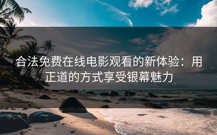 合法免费在线电影观看的新体验：用正道的方式享受银幕魅力