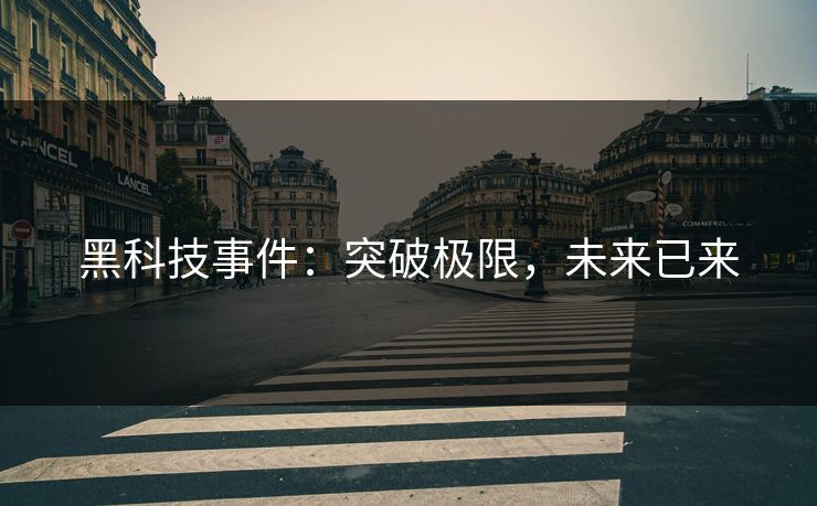 黑科技事件:突破极限,未来已来 黑科技事件:突破极限,未来已来