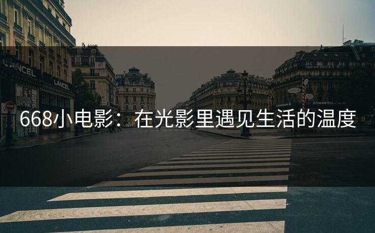 668小电影：在光影里遇见生活的温度