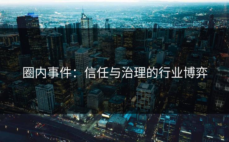 圈内事件：信任与治理的行业博弈