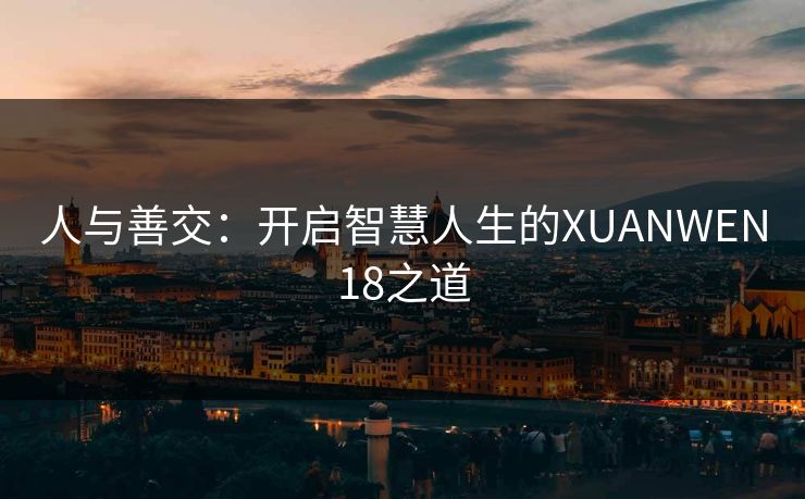 人与善交：开启智慧人生的XUANWEN18之道