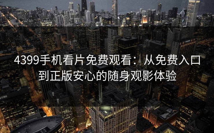 4399手机看片免费观看：从免费入口到正版安心的随身观影体验