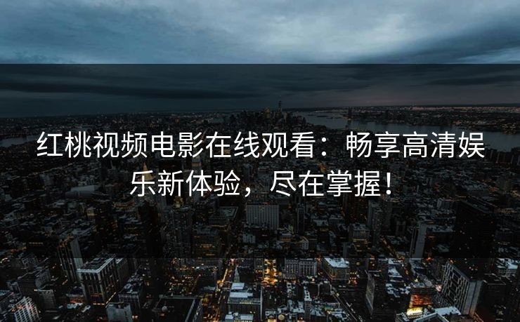红桃视频电影在线观看：畅享高清娱乐新体验，尽在掌握！