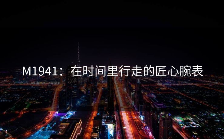 M1941：在时间里行走的匠心腕表