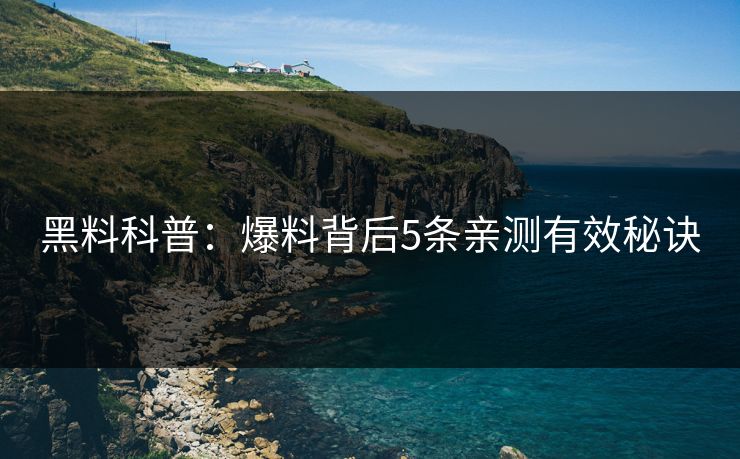 黑料科普：爆料背后5条亲测有效秘诀
