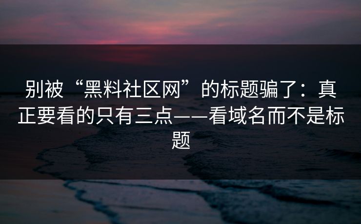 别被“黑料社区网”的标题骗了:真正要看的只有三点——看域名而不是标题 别被“黑料社区网”的标题骗了:真正要看的只有三点——看域名而不是标题