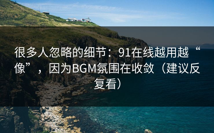 很多人忽略的细节:91在线越用越“像”,因为BGM氛围在收敛(建议反复看) 很多人忽略的细节:91在线越用越“像”,因为BGM氛围在收敛(建议反复看)